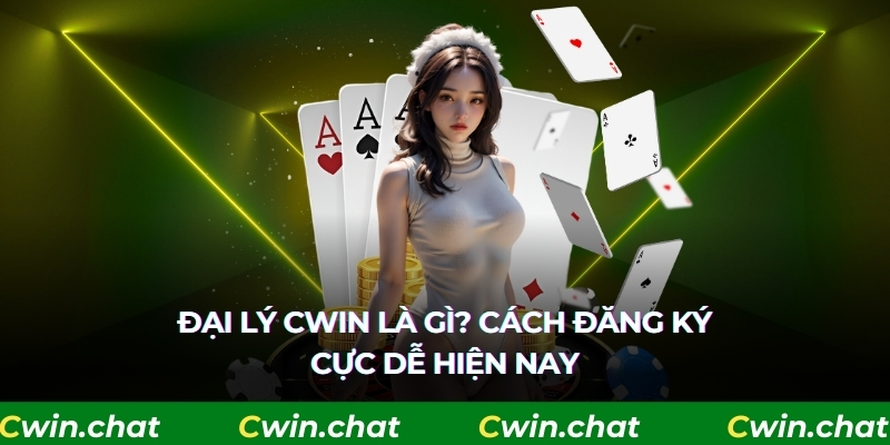 Đại Lý CWIN Là Gì? Cách Đăng Ký Cực Dễ Hiện Nay