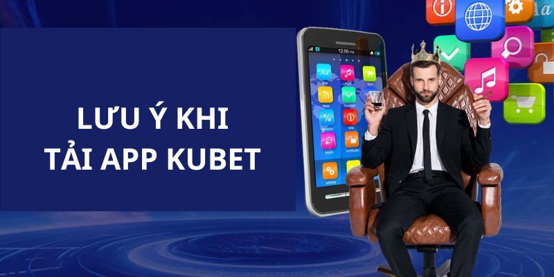 Những lưu ý cho hội viên trong quá trình tải app Kubet về thiết bị