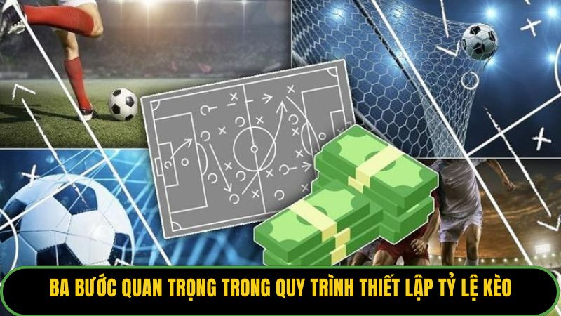 Ba bước quan trọng trong quy trình thiết lập tỷ lệ kèo.