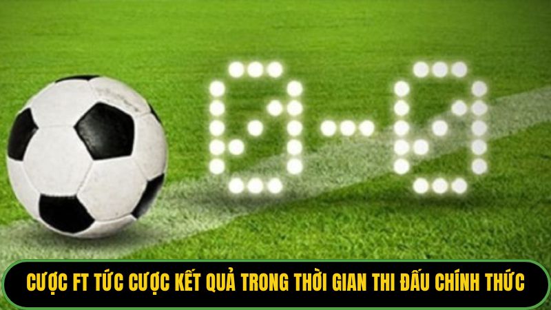 Cược FT tức cược kết quả trong thời gian thi đấu chính thức