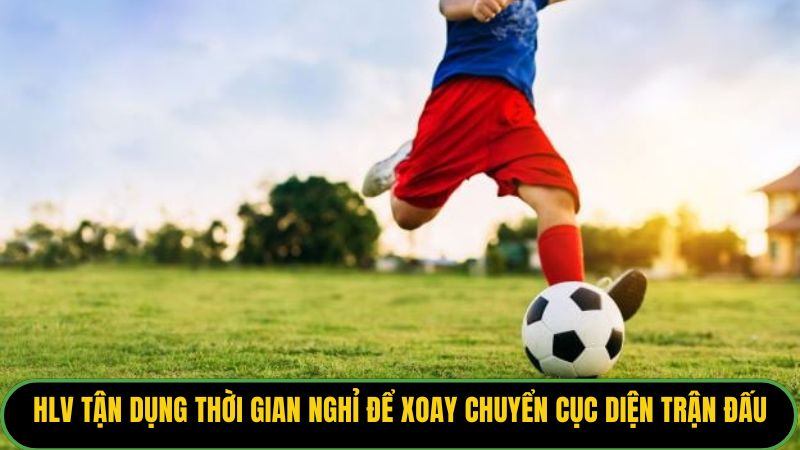 HLV tận dụng thời gian nghỉ để xoay chuyển cục diện trận đấu.