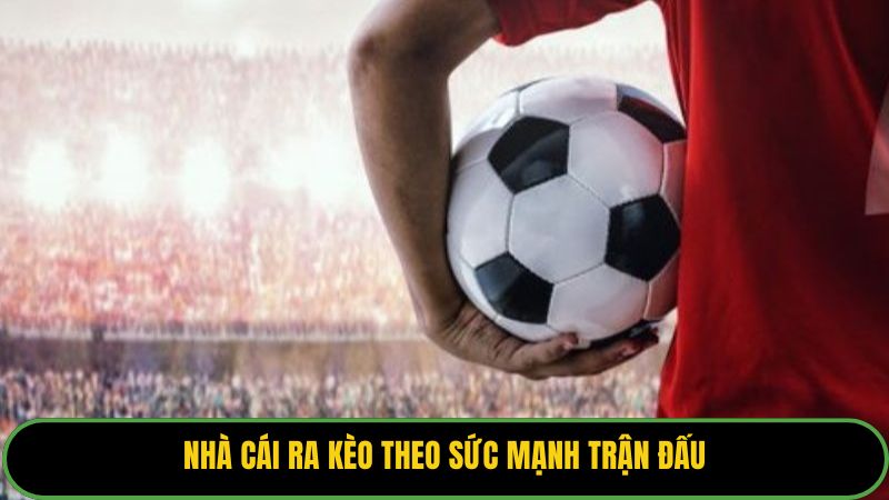 Nhà cái ra kèo theo sức mạnh trận đấu