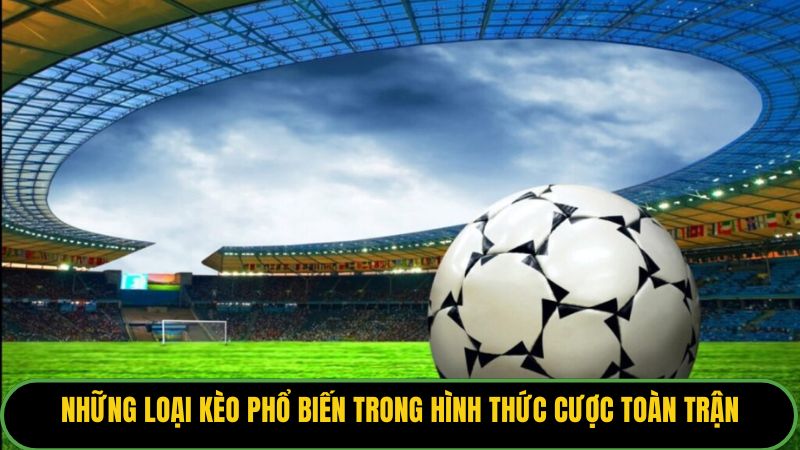 Những loại kèo phổ biến trong hình thức cược toàn trận.