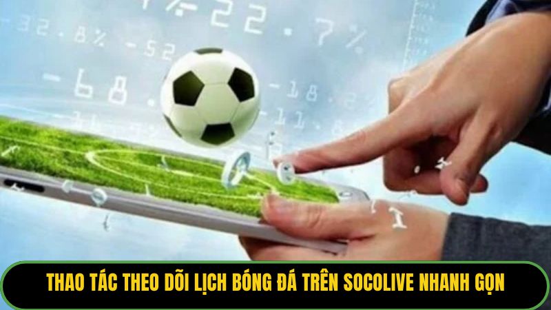 Thao tác theo dõi lịch bóng đá trên Socolive nhanh gọn