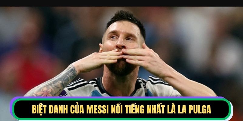 Biệt danh của Messi nổi tiếng nhất là La Pulga