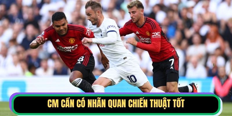 CM cần có nhãn quan chiến thuật tốt