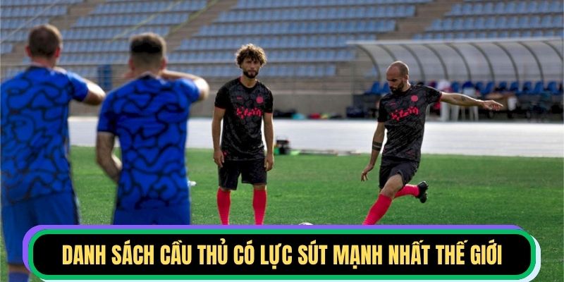 Danh sách cầu thủ có lực sút mạnh nhất thế giới