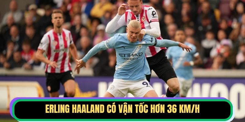 Erling Haaland có vận tốc hơn 36 km/h