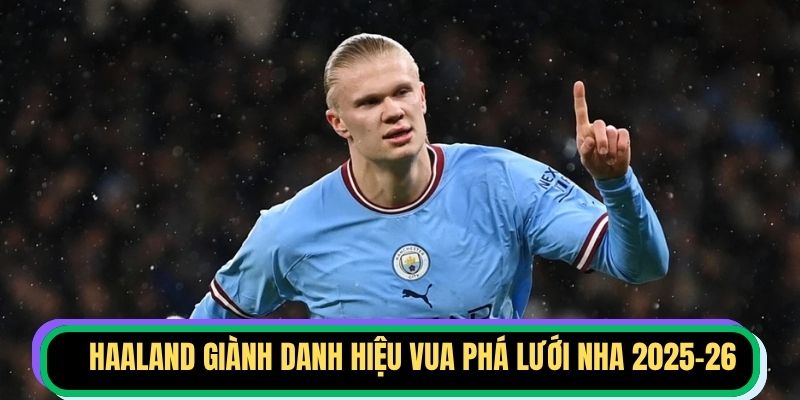 Haaland giành danh hiệu Vua phá lưới NHA 2025-26