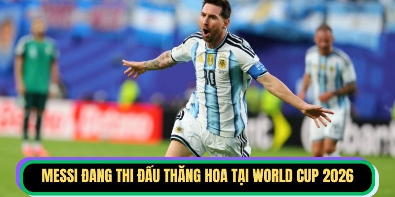 Messi đang thi đấu thăng hoa tại World Cup 2026