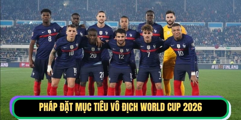 Pháp đặt mục tiêu vô địch World Cup 2026