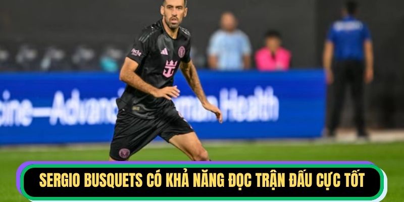 Sergio Busquets có khả năng đọc trận đấu cực tốt