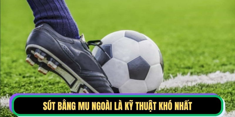 Sút bằng mu ngoài là kỹ thuật khó nhất