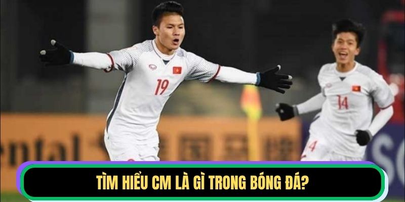 Tìm hiểu CM là gì trong bóng đá?