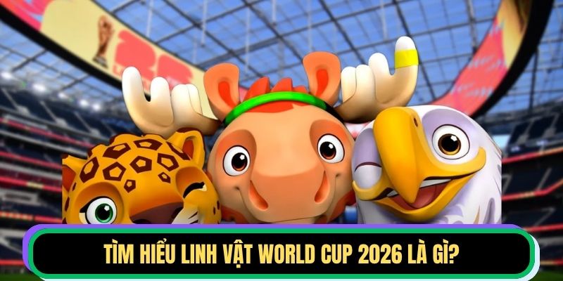 Tìm hiểu linh vật World Cup 2026 là gì?