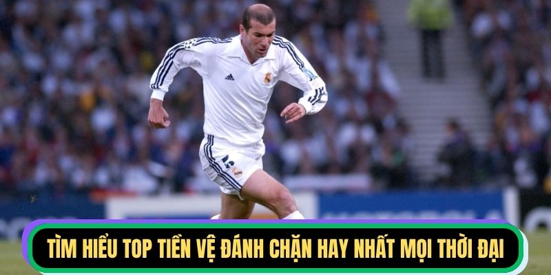Tìm hiểu top tiền vệ đánh chặn hay nhất mọi thời đại