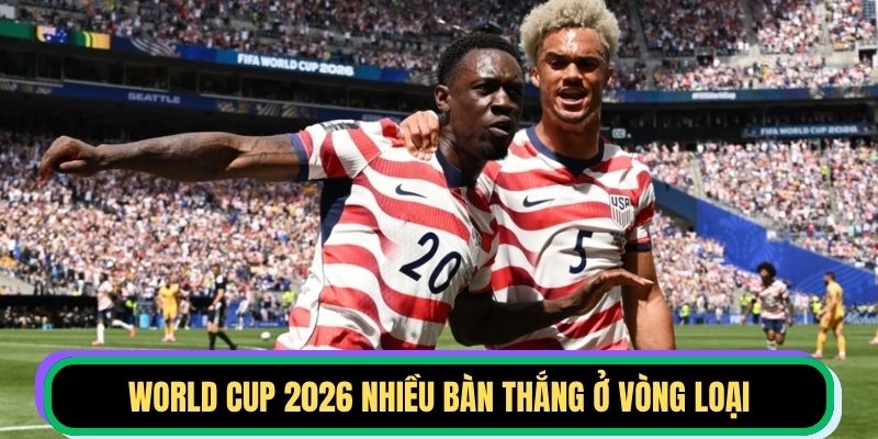 World Cup 2026 nhiều bàn thắng ở vòng loại
